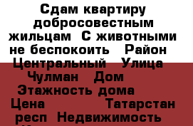 Сдам квартиру добросовестным жильцам. С животными не беспокоить › Район ­ Центральный › Улица ­ Чулман › Дом ­ 13 › Этажность дома ­ 17 › Цена ­ 10 000 - Татарстан респ. Недвижимость » Квартиры аренда   . Татарстан респ.